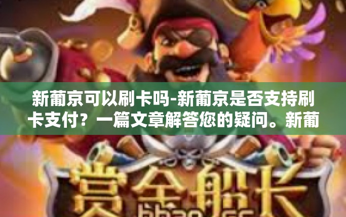 新葡京可以刷卡吗-新葡京是否支持刷卡支付？一篇文章解答您的疑问。新葡京可以刷卡吗