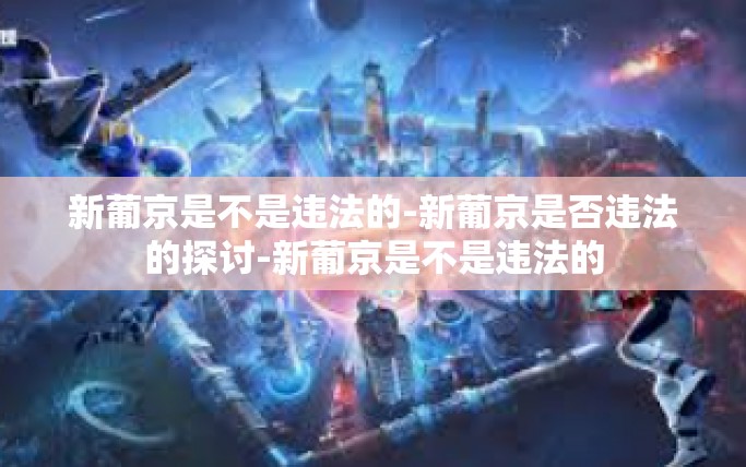 新葡京是不是违法的-新葡京是否违法的探讨-新葡京是不是违法的