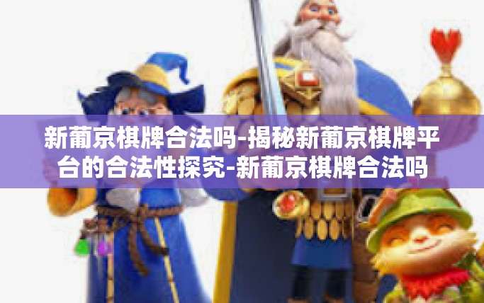 新葡京棋牌合法吗-揭秘新葡京棋牌平台的合法性探究-新葡京棋牌合法吗