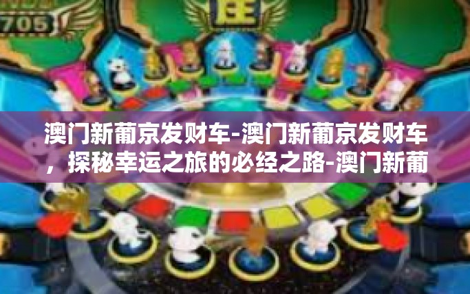 澳门新葡京发财车-澳门新葡京发财车，探秘幸运之旅的必经之路-澳门新葡京发财车