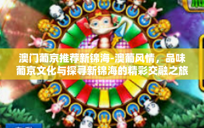澳门葡京推荐新锦海-澳葡风情，品味葡京文化与探寻新锦海的精彩交融之旅-澳门葡京推荐新锦海