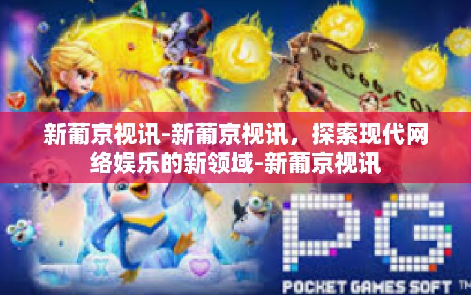 新葡京视讯-新葡京视讯，探索现代网络娱乐的新领域-新葡京视讯