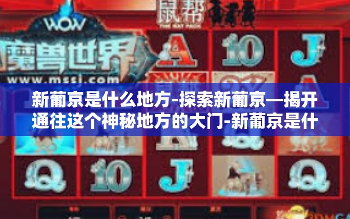 新葡京是什么地方-探索新葡京—揭开通往这个神秘地方的大门-新葡京是什么地方
