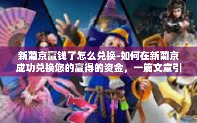 新葡京赢钱了怎么兑换-如何在新葡京成功兑换您的赢得的资金，一篇文章引导-新葡京赢钱了怎么兑换
