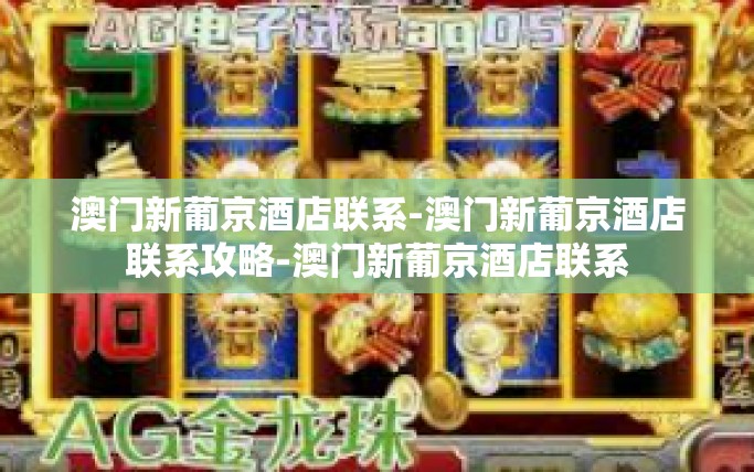 澳门新葡京酒店联系-澳门新葡京酒店联系攻略-澳门新葡京酒店联系