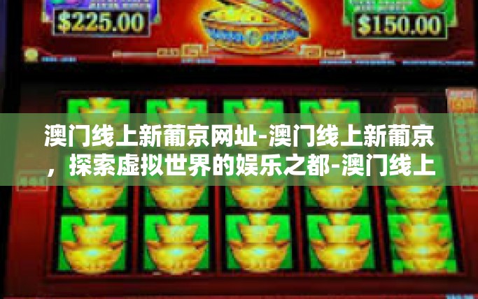 澳门线上新葡京网址-澳门线上新葡京，探索虚拟世界的娱乐之都-澳门线上新葡京网址