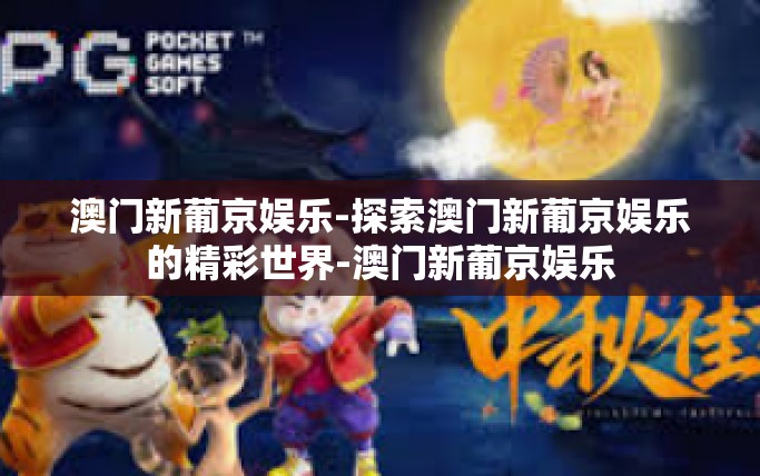 澳门新葡京娱乐-探索澳门新葡京娱乐的精彩世界-澳门新葡京娱乐