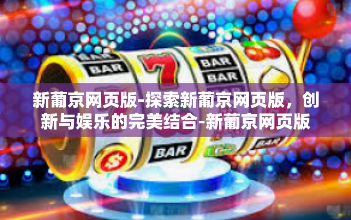 新葡京网页版-探索新葡京网页版，创新与娱乐的完美结合-新葡京网页版