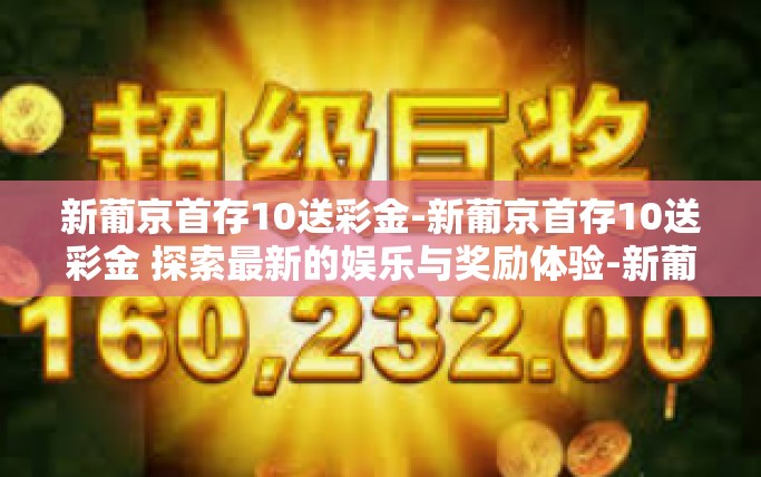 新葡京首存10送彩金-新葡京首存10送彩金 探索最新的娱乐与奖励体验-新葡京首存10送彩金