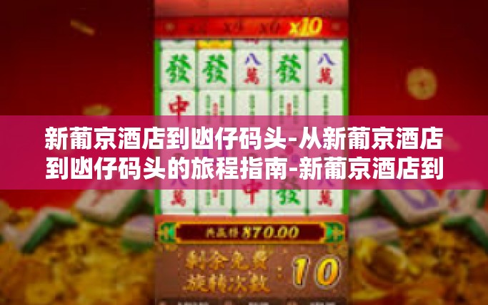 新葡京酒店到凼仔码头-从新葡京酒店到凼仔码头的旅程指南-新葡京酒店到凼仔码头