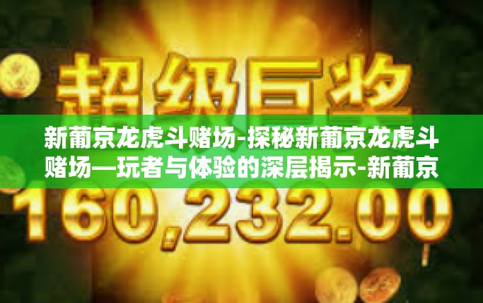 新葡京龙虎斗赌场-探秘新葡京龙虎斗赌场—玩者与体验的深层揭示-新葡京龙虎斗赌场