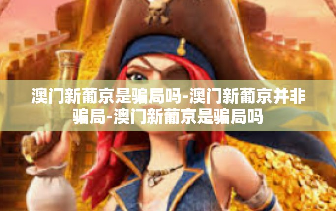 澳门新葡京是骗局吗-澳门新葡京并非骗局-澳门新葡京是骗局吗
