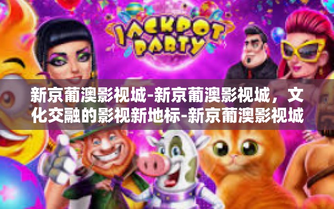 新京葡澳影视城-新京葡澳影视城，文化交融的影视新地标-新京葡澳影视城