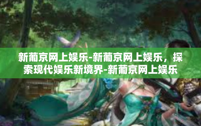 新葡京网上娱乐-新葡京网上娱乐，探索现代娱乐新境界-新葡京网上娱乐