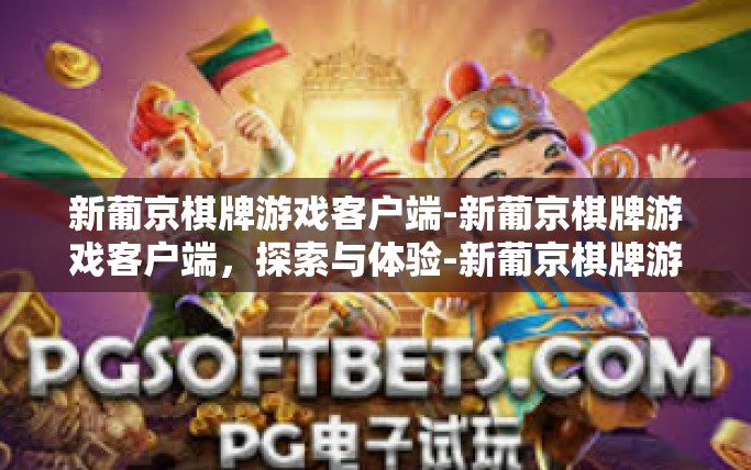 新葡京棋牌游戏客户端-新葡京棋牌游戏客户端，探索与体验-新葡京棋牌游戏客户端