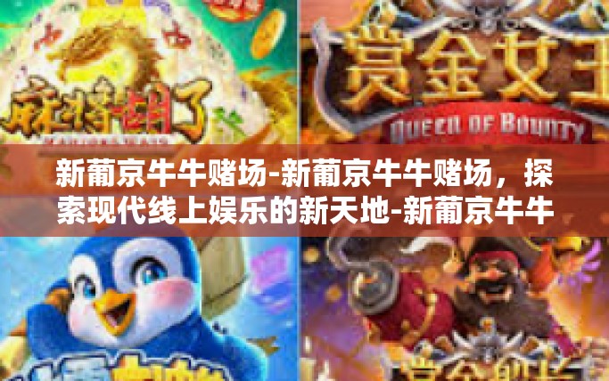 新葡京牛牛赌场-新葡京牛牛赌场，探索现代线上娱乐的新天地-新葡京牛牛赌场