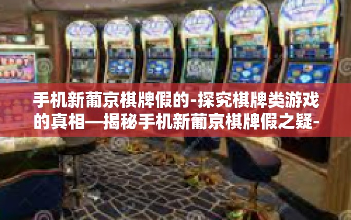手机新葡京棋牌假的-探究棋牌类游戏的真相—揭秘手机新葡京棋牌假之疑-手机新葡京棋牌假的