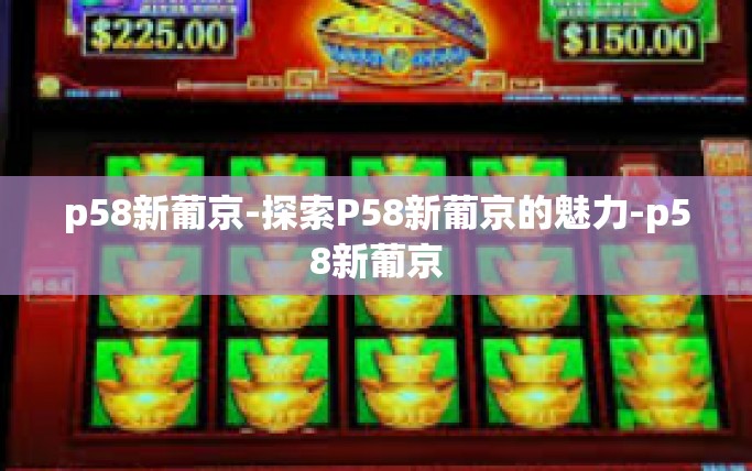 p58新葡京-探索P58新葡京的魅力-p58新葡京