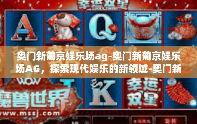 奥门新葡京娱乐场ag-奥门新葡京娱乐场AG，探索现代娱乐的新领域-奥门新葡京娱乐场ag