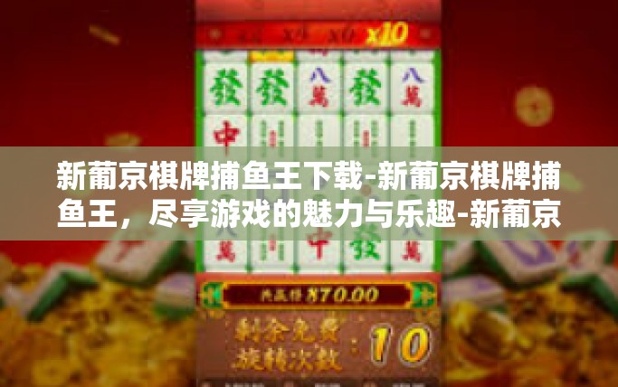 新葡京棋牌捕鱼王下载-新葡京棋牌捕鱼王，尽享游戏的魅力与乐趣-新葡京棋牌捕鱼王下载
