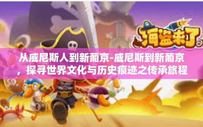 从威尼斯人到新葡京-威尼斯到新葡京，探寻世界文化与历史痕迹之传承旅程-从威尼斯人到新葡京