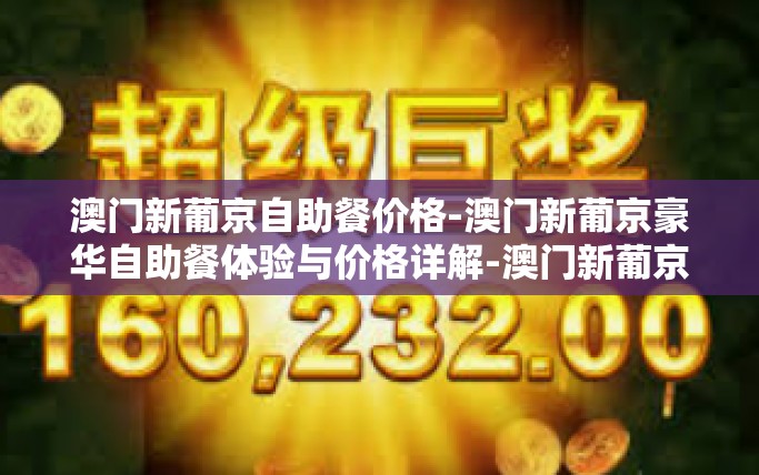 澳门新葡京自助餐价格-澳门新葡京豪华自助餐体验与价格详解-澳门新葡京自助餐价格