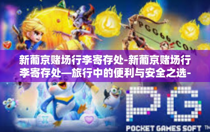 新葡京赌场行李寄存处-新葡京赌场行李寄存处—旅行中的便利与安全之选-新葡京赌场行李寄存处