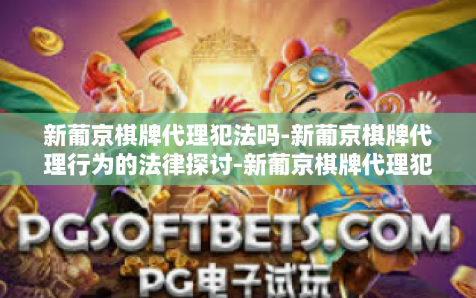 新葡京棋牌代理犯法吗-新葡京棋牌代理行为的法律探讨-新葡京棋牌代理犯法吗