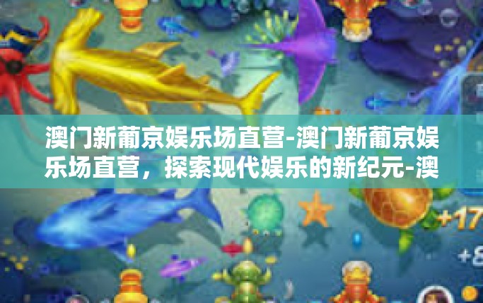 澳门新葡京娱乐场直营-澳门新葡京娱乐场直营，探索现代娱乐的新纪元-澳门新葡京娱乐场直营