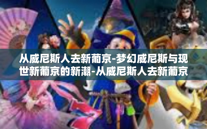 从威尼斯人去新葡京-梦幻威尼斯与现世新葡京的新潮-从威尼斯人去新葡京