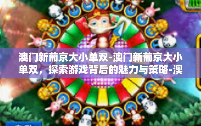 澳门新葡京大小单双-澳门新葡京大小单双，探索游戏背后的魅力与策略-澳门新葡京大小单双
