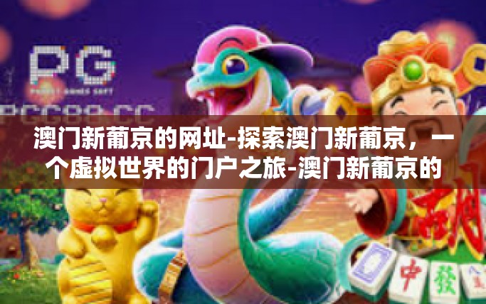 澳门新葡京的网址-探索澳门新葡京，一个虚拟世界的门户之旅-澳门新葡京的网址