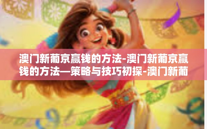 澳门新葡京赢钱的方法-澳门新葡京赢钱的方法—策略与技巧初探-澳门新葡京赢钱的方法