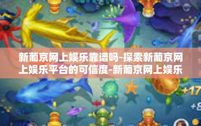 新葡京网上娱乐靠谱吗-探索新葡京网上娱乐平台的可信度-新葡京网上娱乐靠谱吗