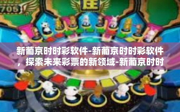 新葡京时时彩软件-新葡京时时彩软件，探索未来彩票的新领域-新葡京时时彩软件