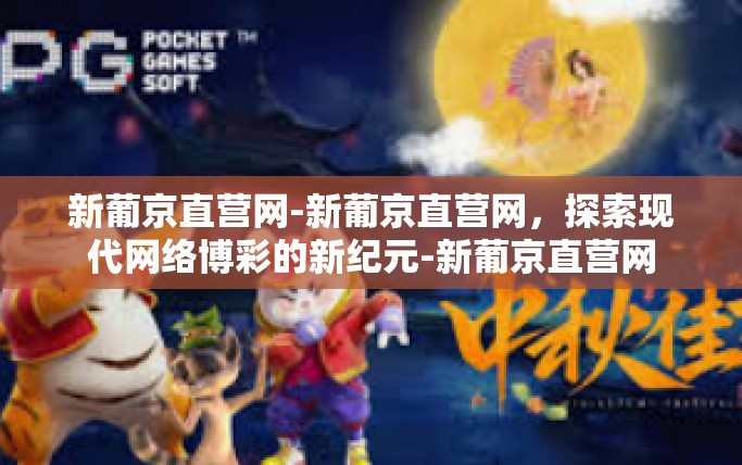 新葡京直营网-新葡京直营网，探索现代网络博彩的新纪元-新葡京直营网
