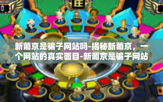 新葡京是骗子网站吗-揭秘新葡京，一个网站的真实面目-新葡京是骗子网站吗