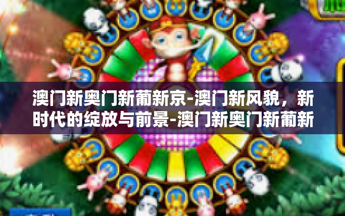 澳门新奥门新葡新京-澳门新风貌，新时代的绽放与前景-澳门新奥门新葡新京