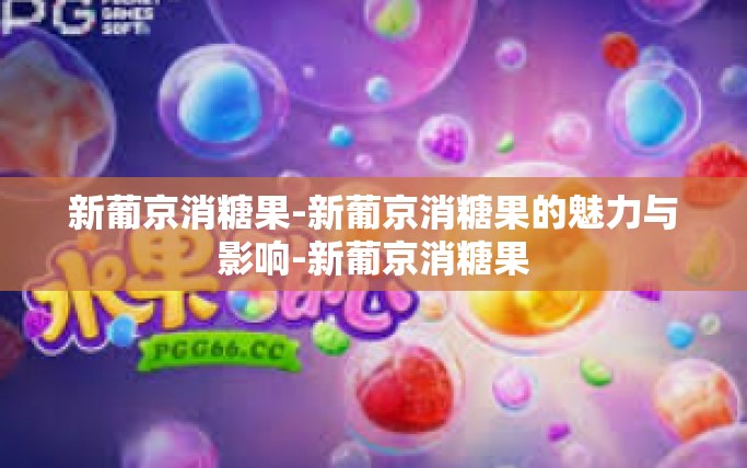 新葡京消糖果-新葡京消糖果的魅力与影响-新葡京消糖果
