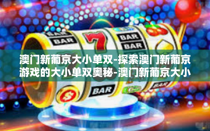 澳门新葡京大小单双-探索澳门新葡京游戏的大小单双奥秘-澳门新葡京大小单双
