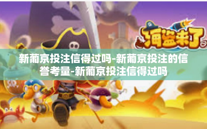 新葡京投注信得过吗-新葡京投注的信誉考量-新葡京投注信得过吗