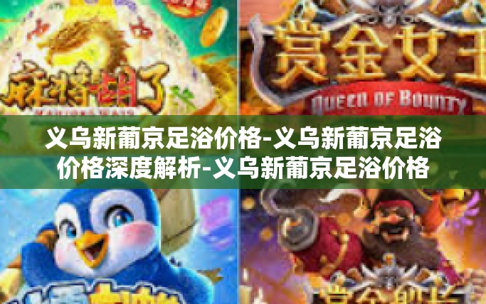 义乌新葡京足浴价格-义乌新葡京足浴价格深度解析-义乌新葡京足浴价格
