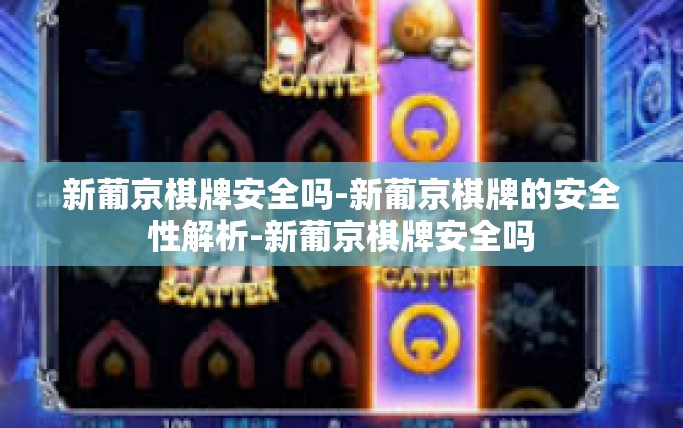 新葡京棋牌安全吗-新葡京棋牌的安全性解析-新葡京棋牌安全吗