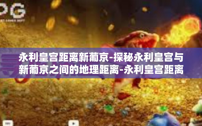 永利皇宫距离新葡京-探秘永利皇宫与新葡京之间的地理距离-永利皇宫距离新葡京