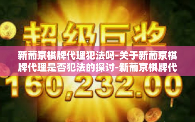 新葡京棋牌代理犯法吗-关于新葡京棋牌代理是否犯法的探讨-新葡京棋牌代理犯法吗
