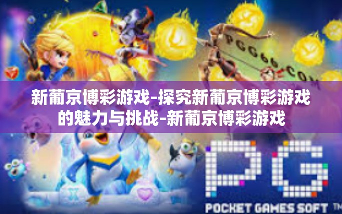 新葡京博彩游戏-探究新葡京博彩游戏的魅力与挑战-新葡京博彩游戏