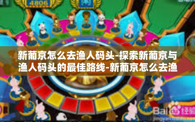 新葡京怎么去渔人码头-探索新葡京与渔人码头的最佳路线-新葡京怎么去渔人码头