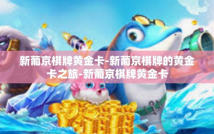 新葡京棋牌黄金卡-新葡京棋牌的黄金卡之旅-新葡京棋牌黄金卡