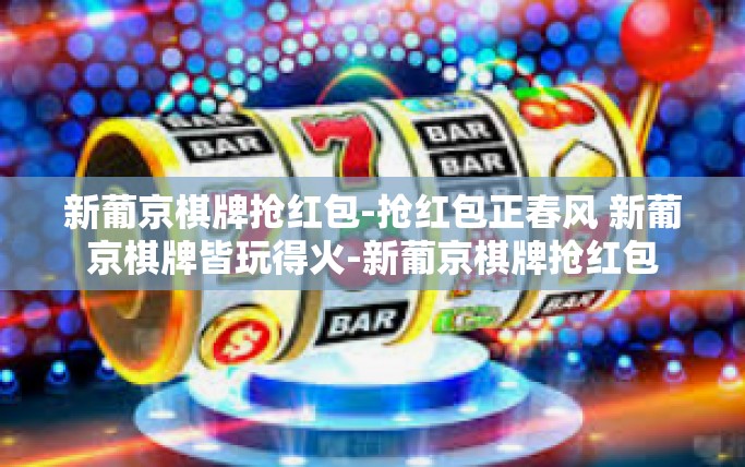 新葡京棋牌抢红包-抢红包正春风 新葡京棋牌皆玩得火-新葡京棋牌抢红包