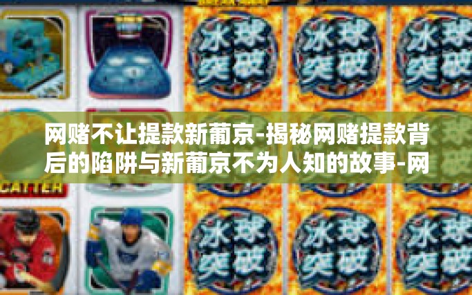 网赌不让提款新葡京-揭秘网赌提款背后的陷阱与新葡京不为人知的故事-网赌不让提款新葡京